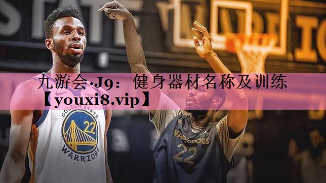 九游会·J9:健身器材名称及训练
