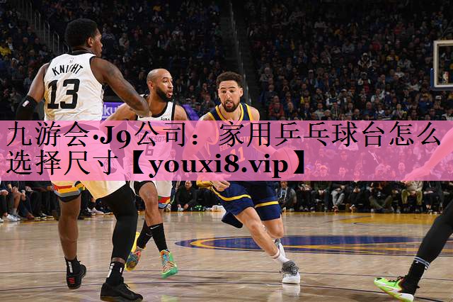 九游会·J9公司:家用乒乓球台怎么选择尺寸