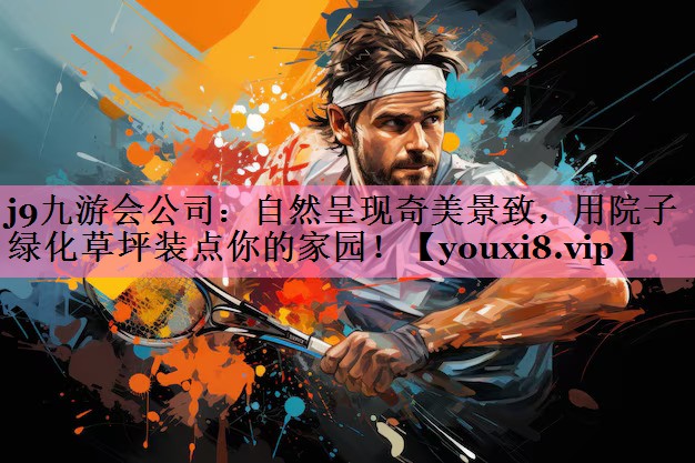 j9九游会公司:自然呈现奇美景致,用院子绿化草坪装点你的家园!
