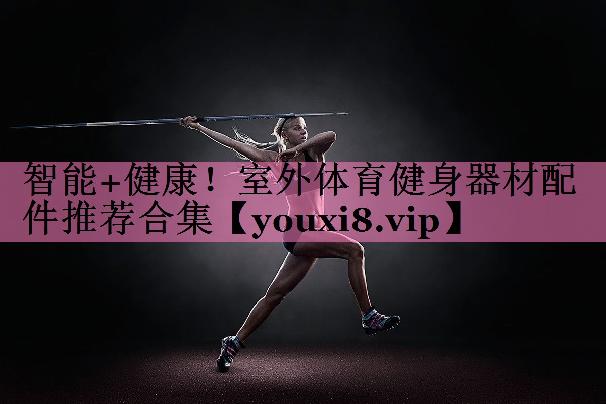 智能+健康!室外体育健身器材配件推荐合集