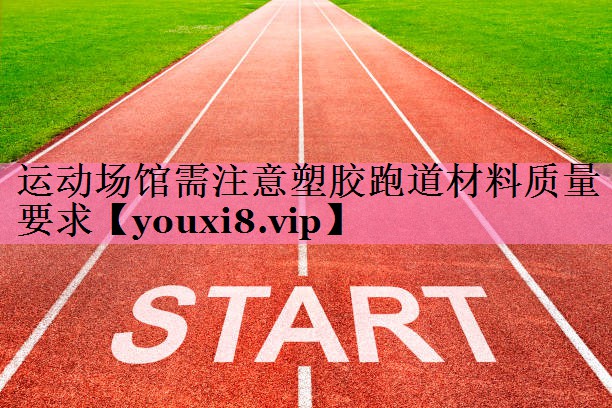 运动场馆需注意塑胶跑道材料质量要求