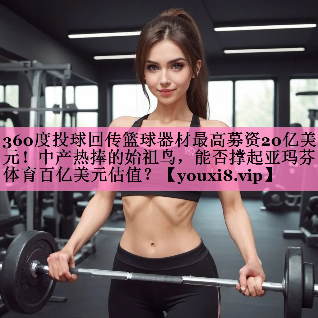 360度投球回传篮球器材最高募资20亿美元!中产热捧的始祖鸟,能否撑起亚玛芬体育百亿美元估值?