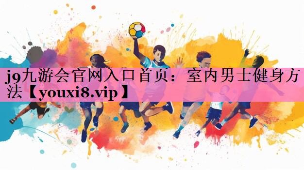 j9九游会官网入口首页:室内男士健身方法