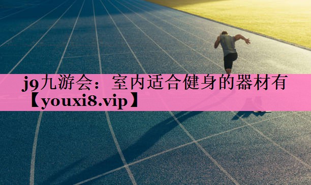 j9九游会:室内适合健身的器材有