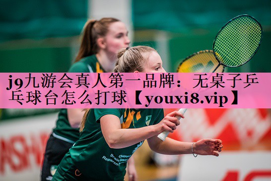 j9九游会真人第一品牌:无桌子乒乓球台怎么打球