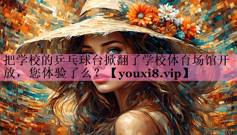 把学校的乒乓球台掀翻了学校体育场馆开放,您体验了么?