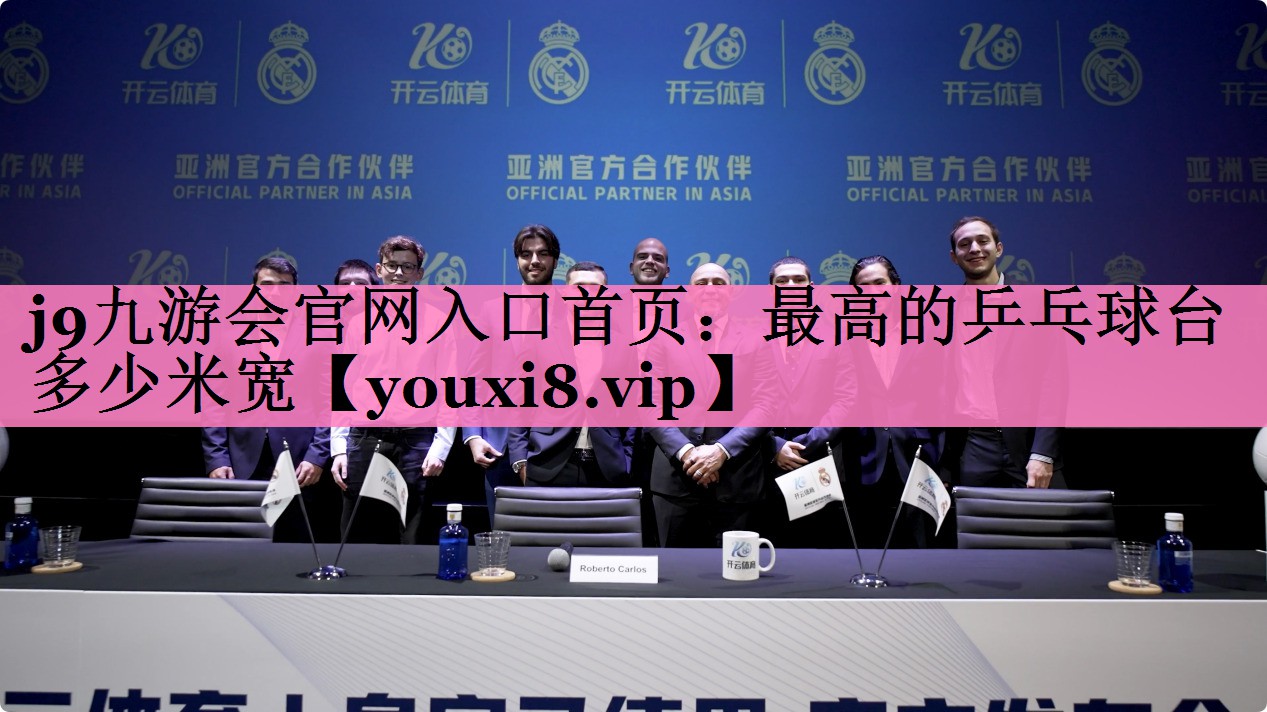 j9九游会官网入口首页:最高的乒乓球台多少米宽