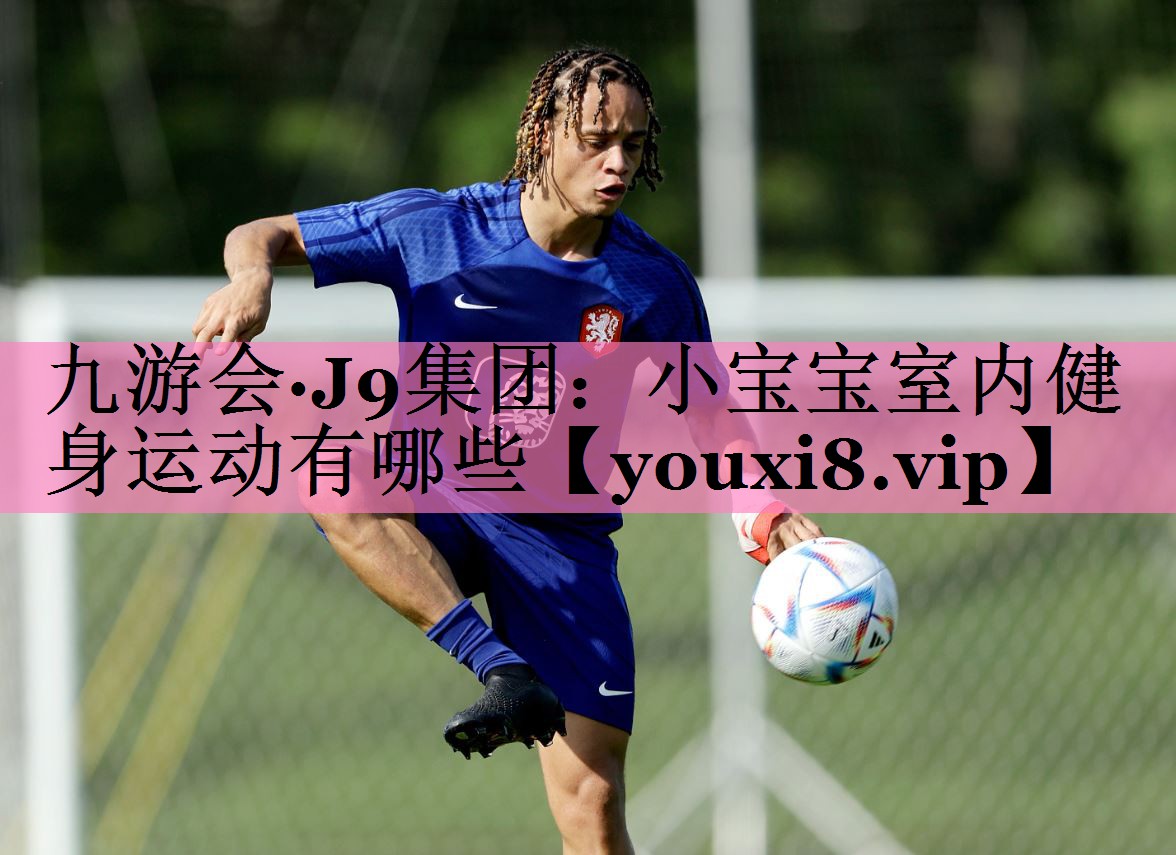 九游会·J9集团:小宝宝室内健身运动有哪些