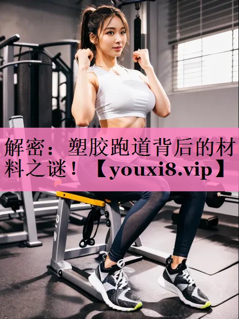 解密:塑胶跑道背后的材料之谜!