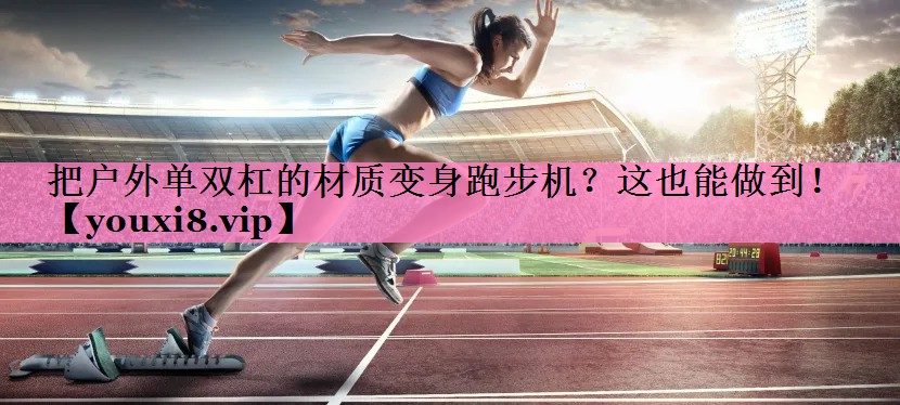 把户外单双杠的材质变身跑步机?这也能做到!