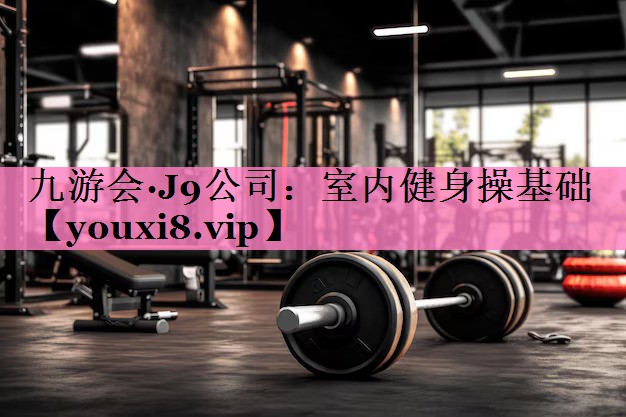 九游会·J9公司:室内健身操基础