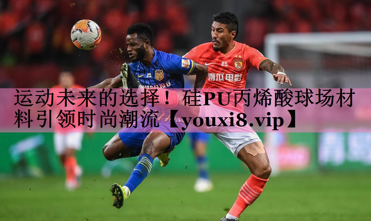 运动未来的选择!硅PU丙烯酸球场材料引领时尚潮流