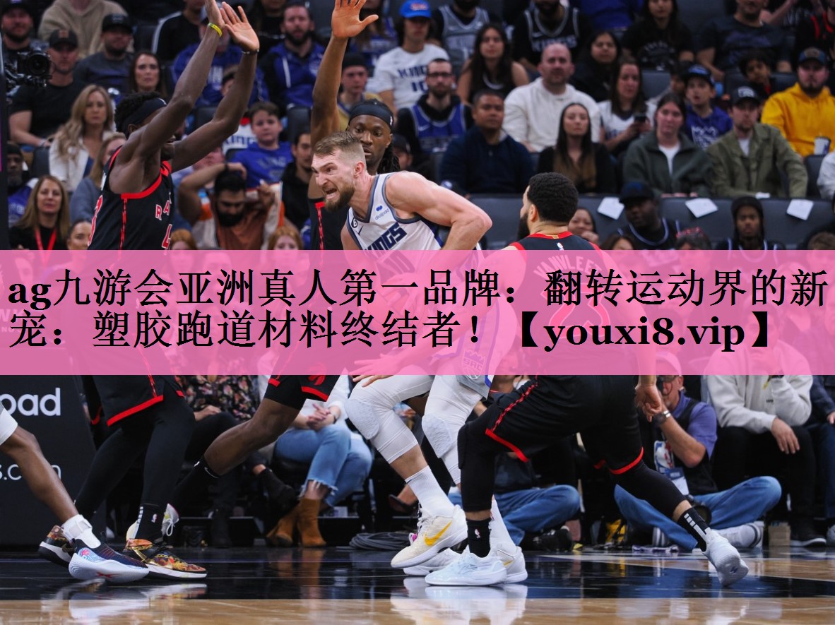 ag九游会亚洲真人第一品牌:翻转运动界的新宠:塑胶跑道材料终结者!