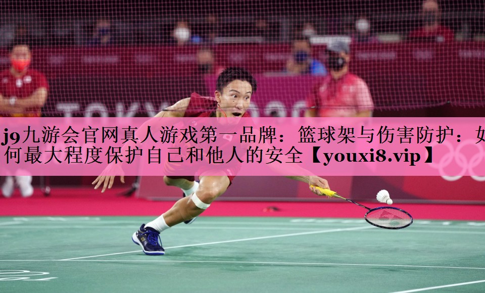 j9九游会官网真人游戏第一品牌:篮球架与伤害防护:如何最大程度保护自己和他人的安全