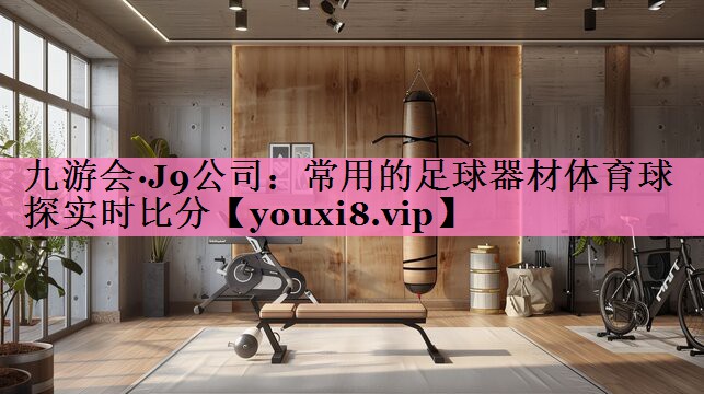 九游会·J9公司:常用的足球器材体育球探实时比分