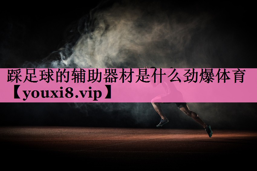 踩足球的辅助器材是什么劲爆体育