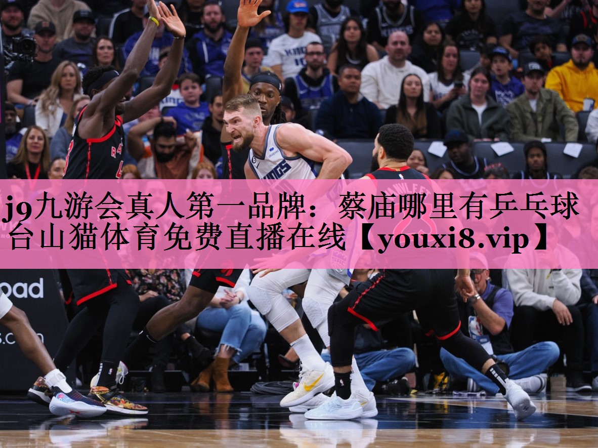 j9九游会真人第一品牌:蔡庙哪里有乒乓球台山猫体育免费直播在线