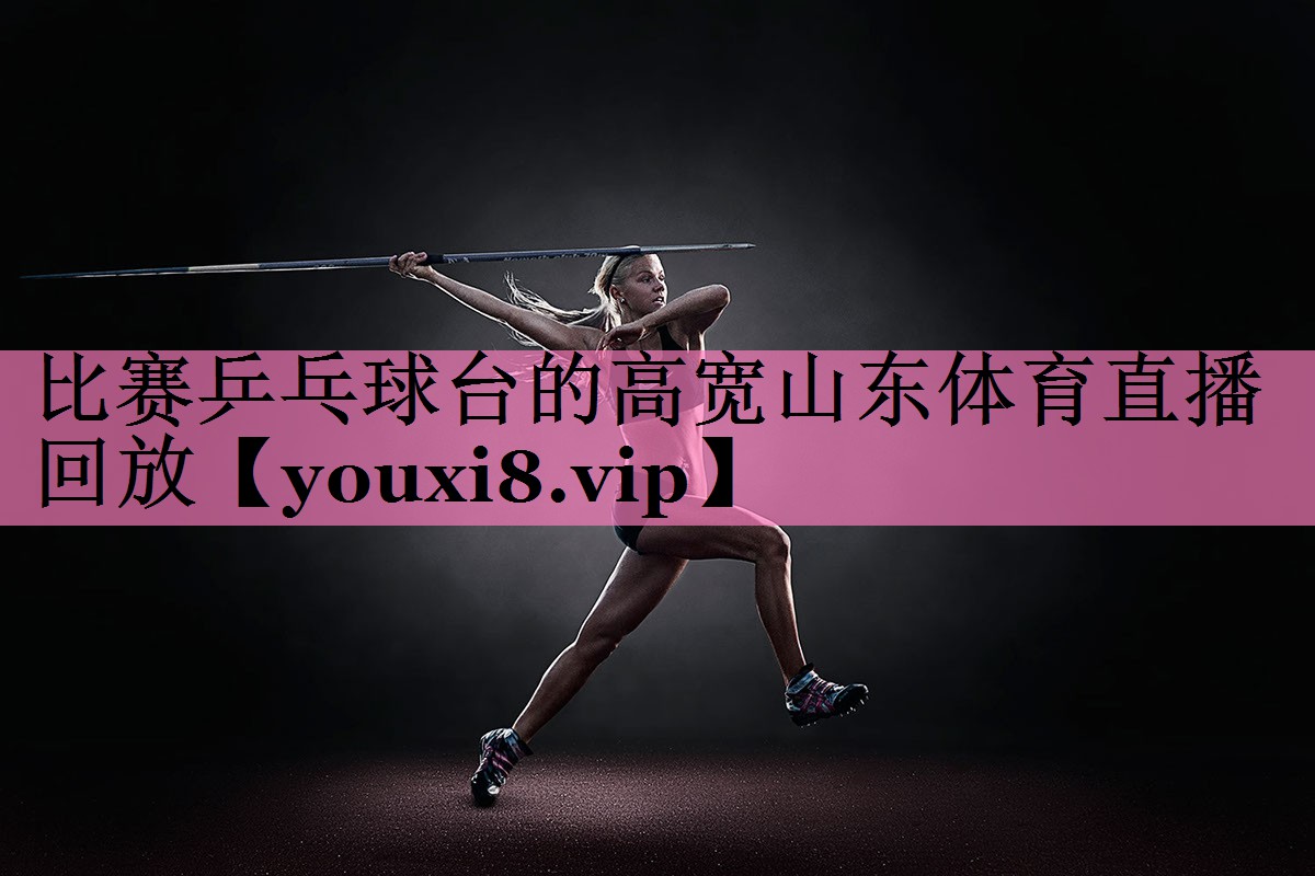 比赛乒乓球台的高宽山东体育直播回放