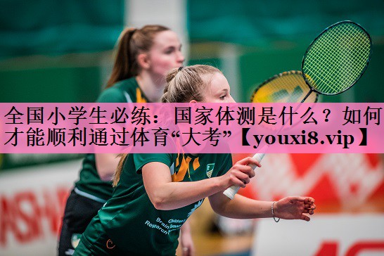 全国小学生必练:国家体测是什么?如何才能顺利通过体育“大考”
