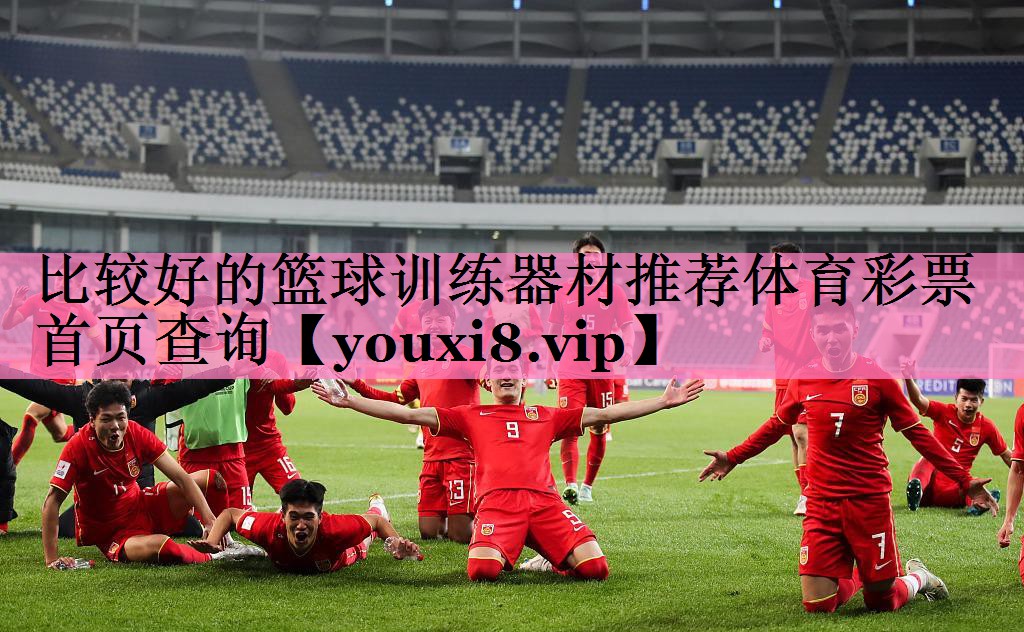 比较好的篮球训练器材推荐体育彩票首页查询