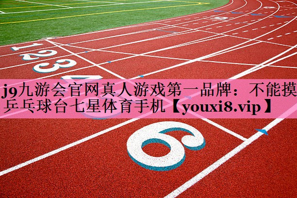 j9九游会官网真人游戏第一品牌:不能摸乒乓球台七星体育手机