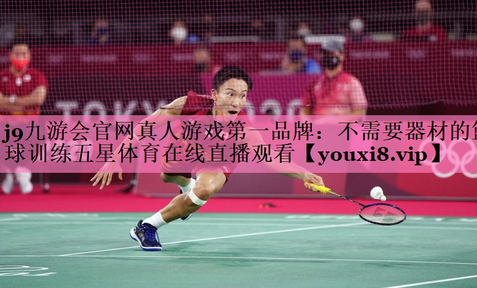 j9九游会官网真人游戏第一品牌:不需要器材的篮球训练五星体育在线直播观看