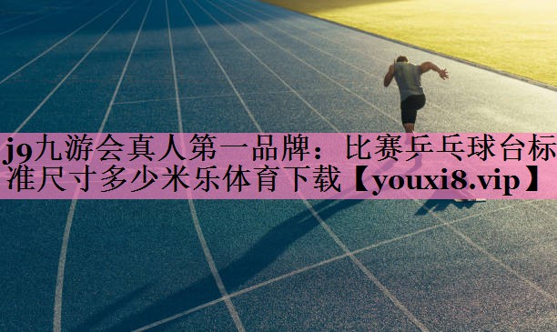 j9九游会真人第一品牌:比赛乒乓球台标准尺寸多少米乐体育下载