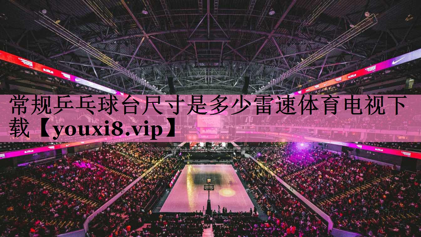 常规乒乓球台尺寸是多少雷速体育电视下载