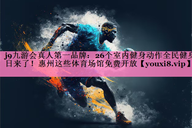 j9九游会真人第一品牌:26个室内健身动作全民健身日来了!惠州这些体育场馆免费开放