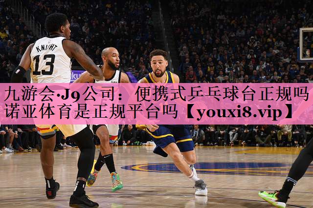 九游会·J9公司:便携式乒乓球台正规吗诺亚体育是正规平台吗