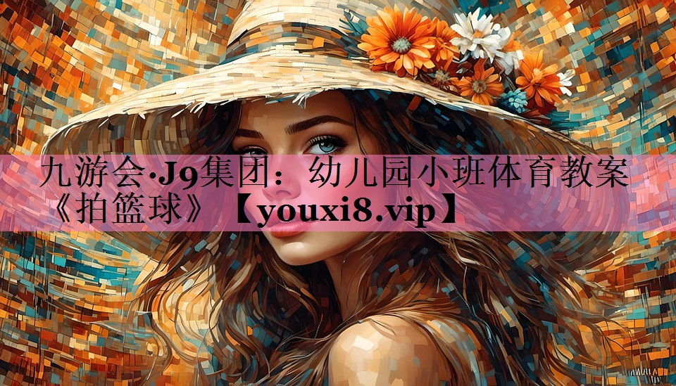 九游会·J9集团:幼儿园小班体育教案《拍篮球》