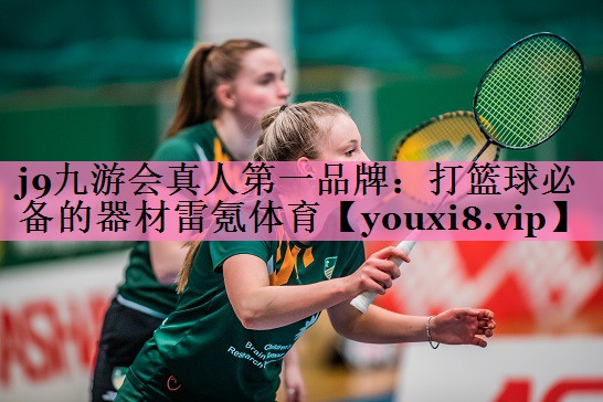 j9九游会真人第一品牌:打篮球必备的器材雷氪体育