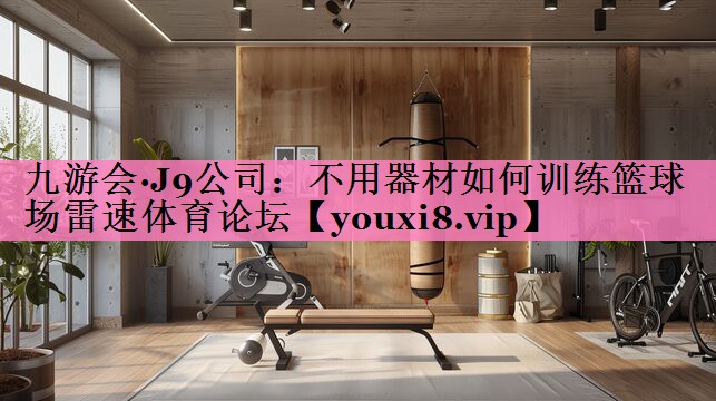 九游会·J9公司：不用器材如何训练篮球场雷速体育论坛