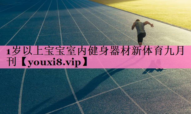 1岁以上宝宝室内健身器材新体育九月刊