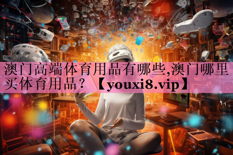 澳门高端体育用品有哪些,澳门哪里买体育用品？