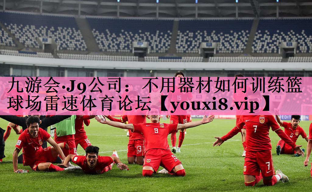 九游会·J9公司:不用器材如何训练篮球场雷速体育论坛