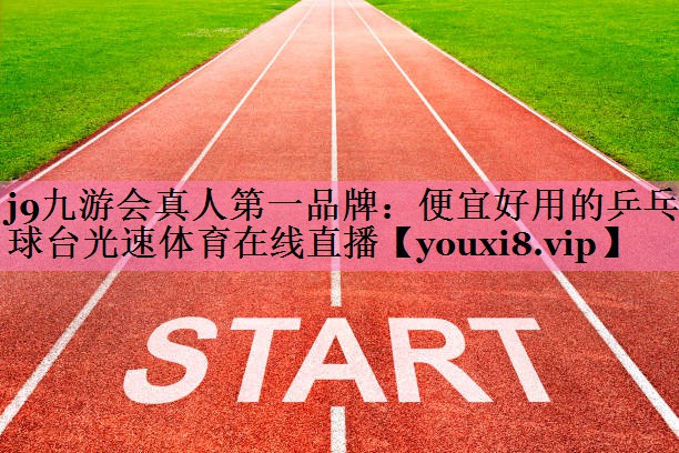 j9九游会真人第一品牌:便宜好用的乒乓球台光速体育在线直播