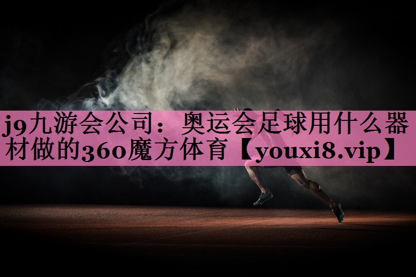 j9九游会公司：奥运会足球用什么器材做的360魔方体育