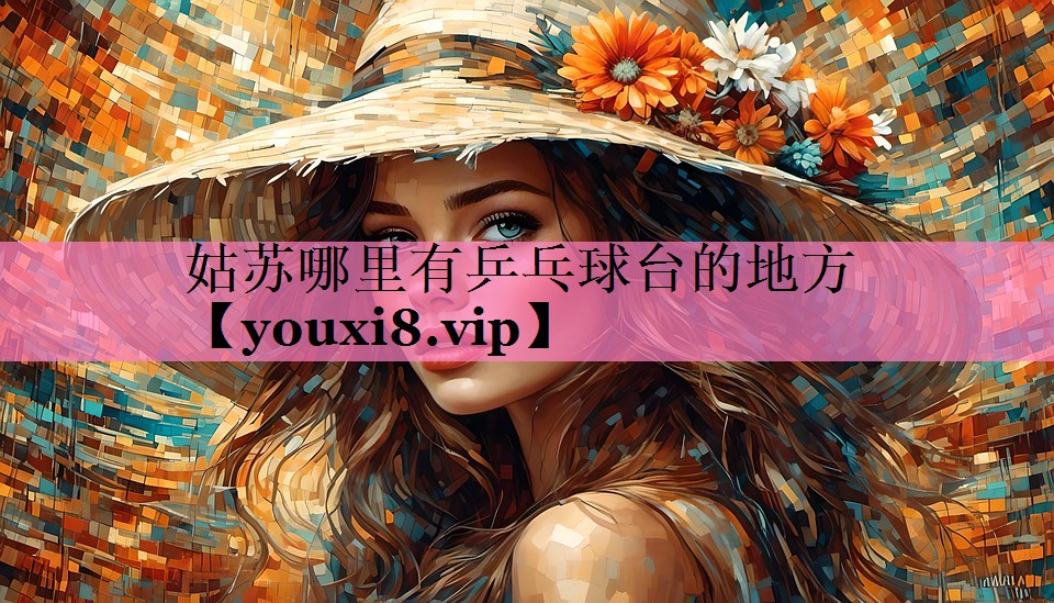 <strong>姑苏哪里有乒乓球台的地方</strong>