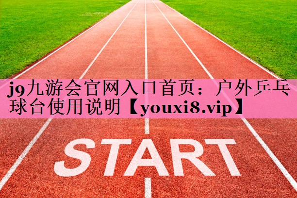 <strong>j9九游会官网入口首页：户外乒乓球台使用说明</strong>