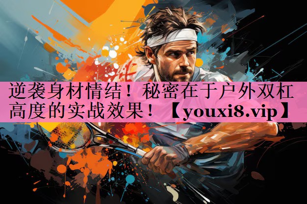 <strong>逆袭身材情结！秘密在于户外双杠高度的实战效果！</strong>
