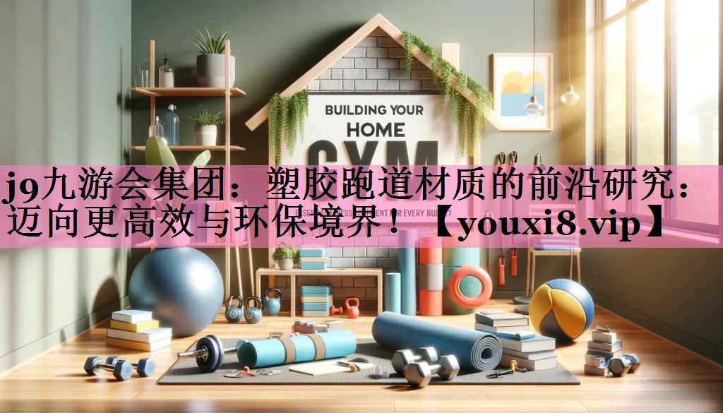 j9九游会集团：塑胶跑道材质的前沿研究：迈向更高效与环保境界！