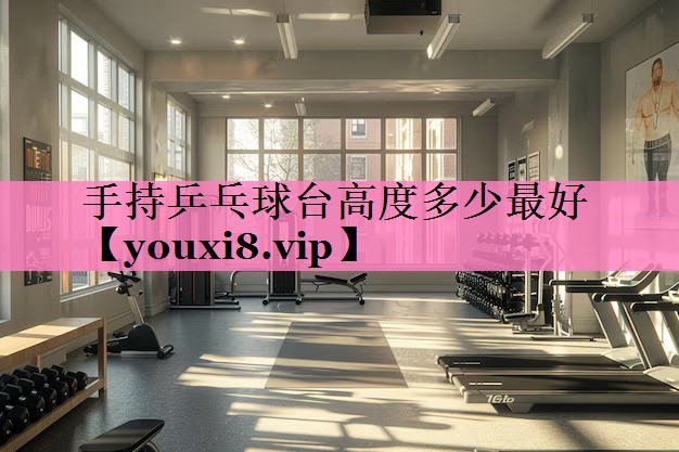 <strong>手持乒乓球台高度多少最好</strong>