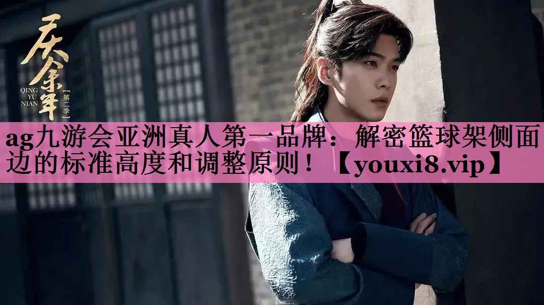 ag九游会亚洲真人第一品牌：解密篮球架侧面边的标准高度和调整原则！