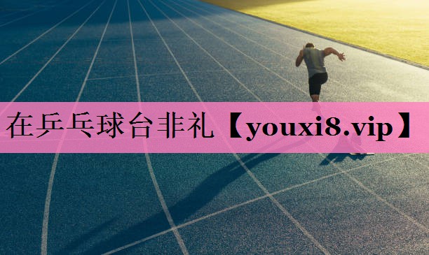 在乒乓球台非礼
