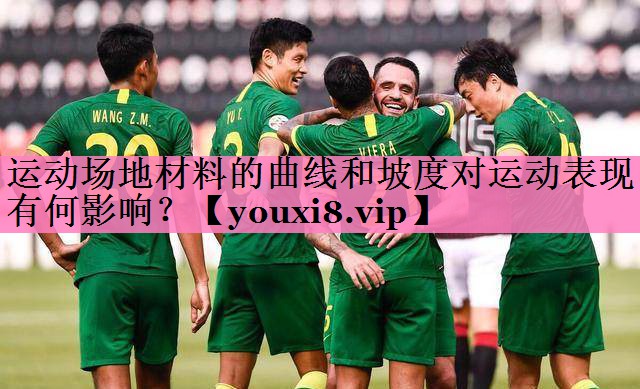 运动场地材料的曲线和坡度对运动表现有何影响？