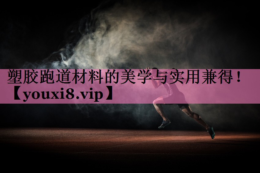 塑胶跑道材料的美学与实用兼得！