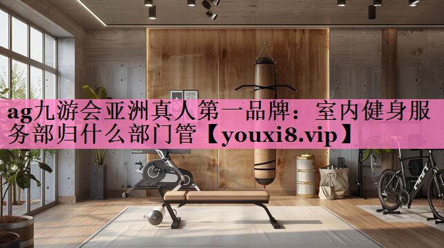 室内健身服务部归什么部门管