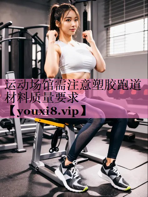 运动场馆需注意塑胶跑道材料质量要求
