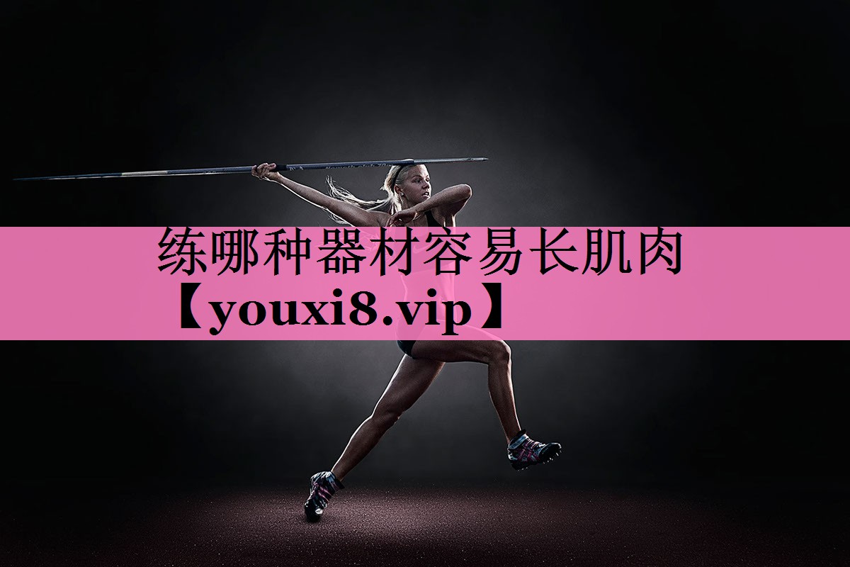 练哪种器材容易长肌肉